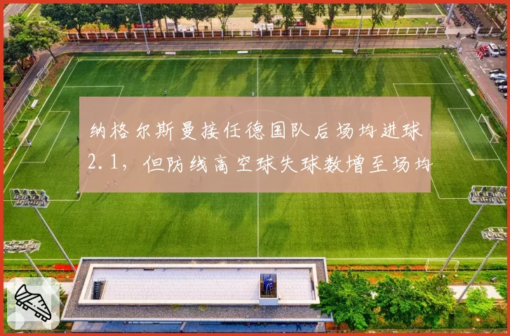 纳格尔斯曼接任德国队后场均进球2.1，但防线高空球失球数增至场均0.8个