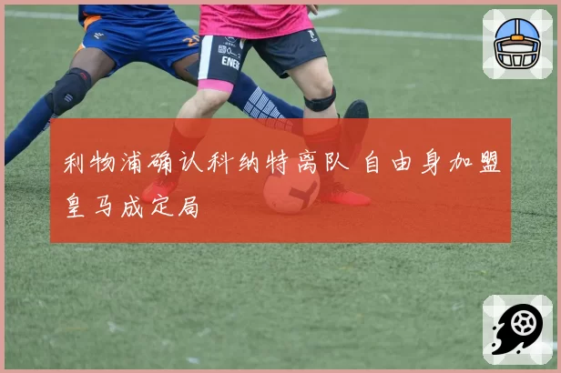 利物浦确认科纳特离队 自由身加盟皇马成定局