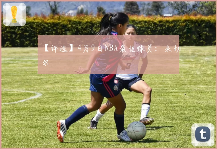 【评选】4月9日NBA最佳球员：米切尔