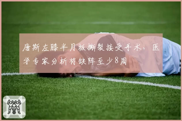 唐斯左膝半月板撕裂接受手术，医学专家分析将缺阵至少8周