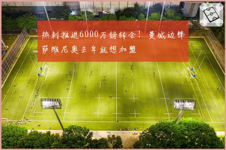 热刺推进6000万镑转会!曼城边锋萨维尼奥去年就想加盟