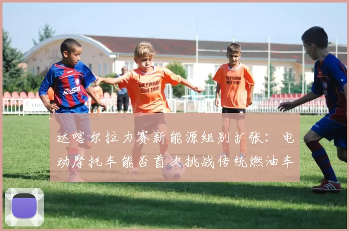 达喀尔拉力赛新能源组别扩张：电动摩托车能否首次挑战传统燃油车夺冠？