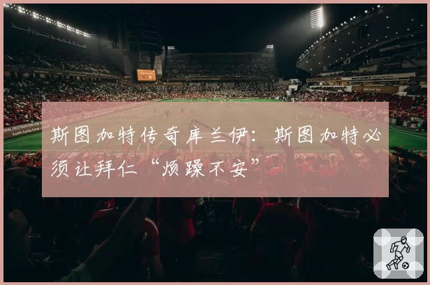 斯图加特传奇库兰伊：斯图加特必须让拜仁“烦躁不安”