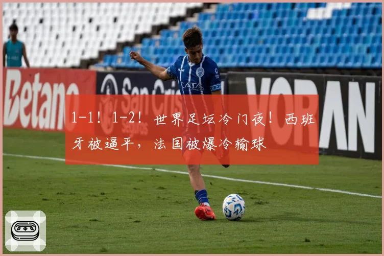 1-1!1-2!世界足坛冷门夜!西班牙被逼平,法国被爆冷输球