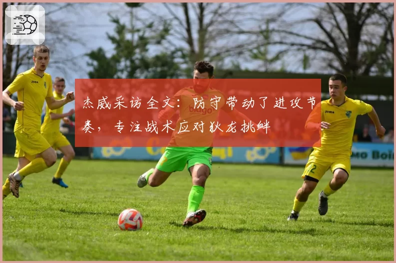 杰威采访全文：防守带动了进攻节奏，专注战术应对狄龙挑衅